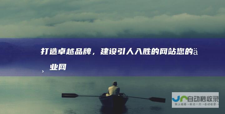 打造卓越品牌，建设引人入胜的网站：您的专业网站建设团队